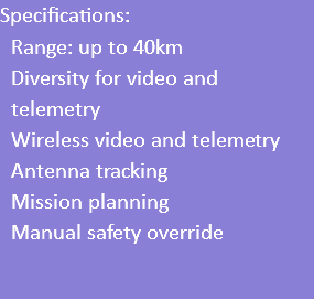 Specifications: Range: up to 40km Diversity for video and telemetry Wireless video and telemetry Antenna tracking Mission planning Manual safety override 